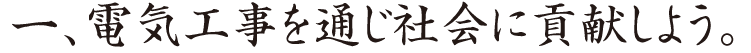 電気工事を通じ社会に貢献しよう。