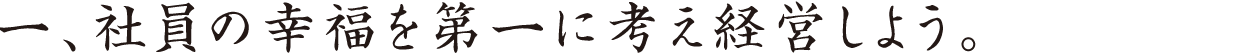 社員の幸福を第一に考え経営しよう。